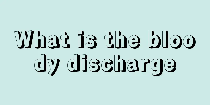 What is the bloody discharge