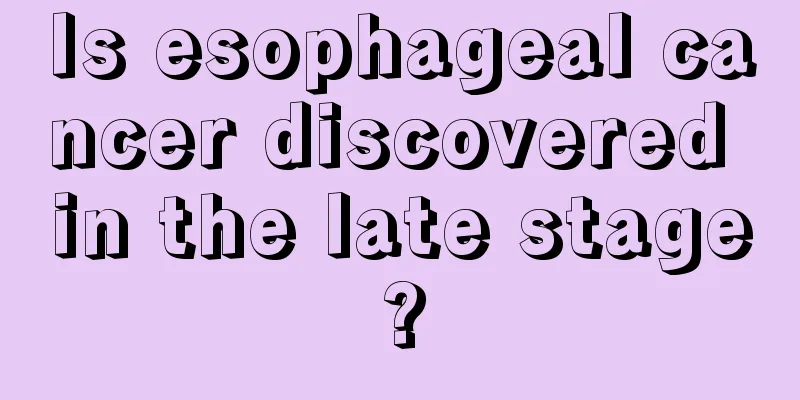 Is esophageal cancer discovered in the late stage?