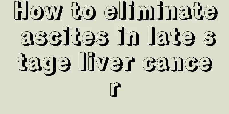 How to eliminate ascites in late stage liver cancer