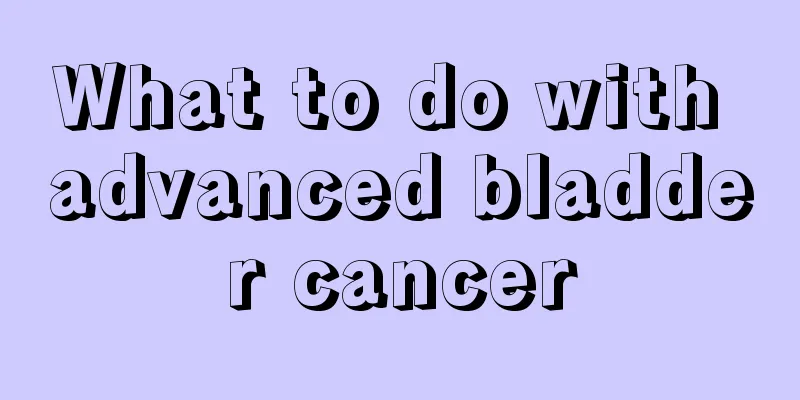 What to do with advanced bladder cancer