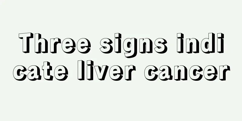 Three signs indicate liver cancer
