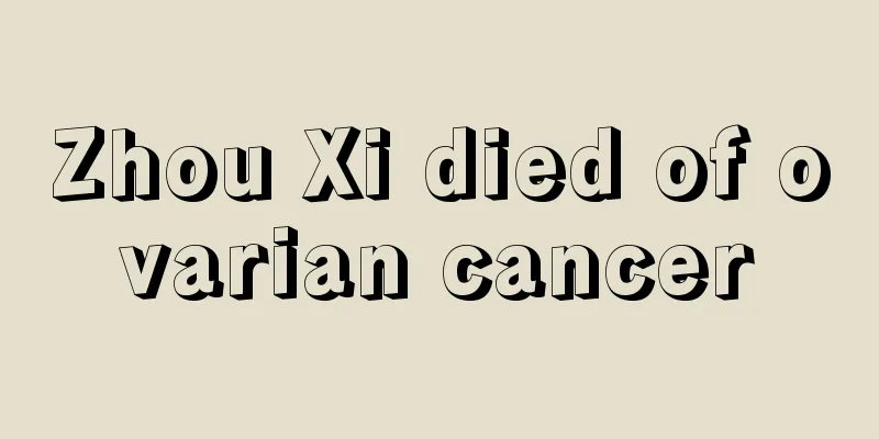 Zhou Xi died of ovarian cancer