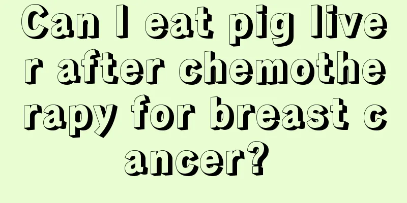 Can I eat pig liver after chemotherapy for breast cancer? 