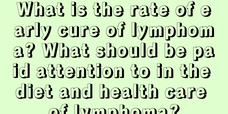 What is the rate of early cure of lymphoma? What should be paid attention to in the diet and health care of lymphoma?