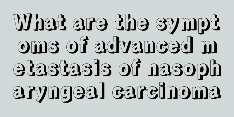 What are the symptoms of advanced metastasis of nasopharyngeal carcinoma