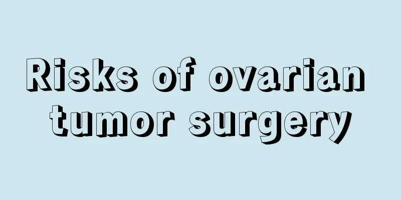 Risks of ovarian tumor surgery
