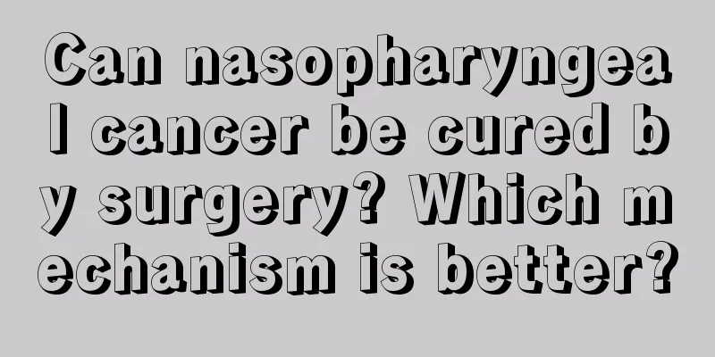 Can nasopharyngeal cancer be cured by surgery? Which mechanism is better?