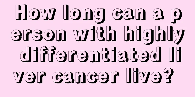 How long can a person with highly differentiated liver cancer live? 