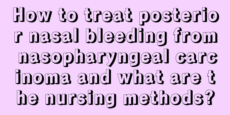 How to treat posterior nasal bleeding from nasopharyngeal carcinoma and what are the nursing methods?