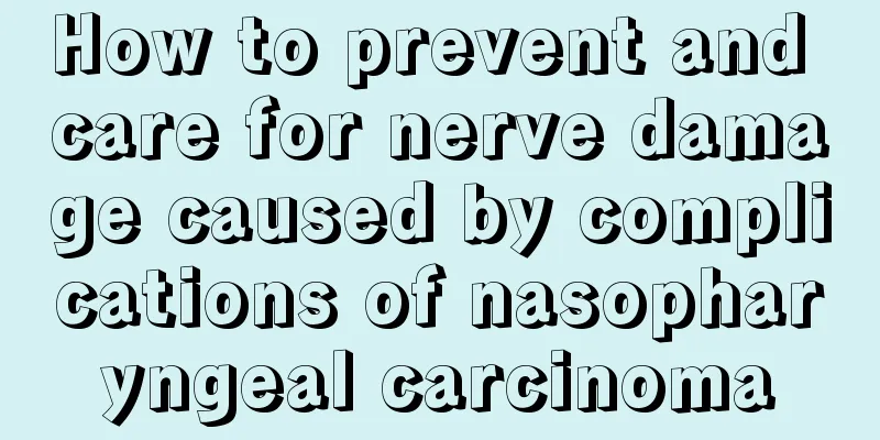 How to prevent and care for nerve damage caused by complications of nasopharyngeal carcinoma