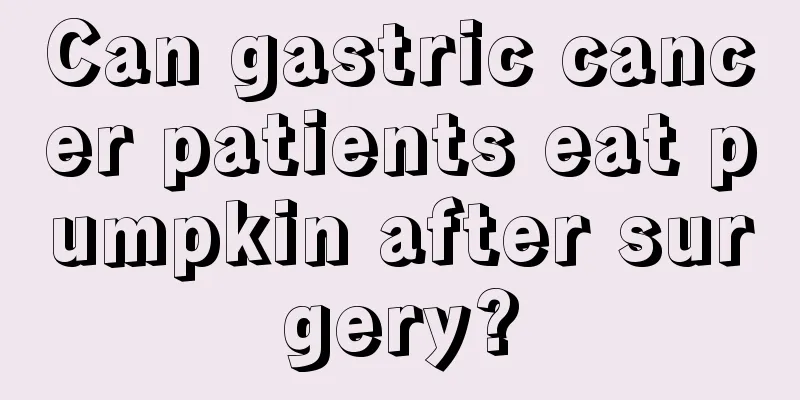 Can gastric cancer patients eat pumpkin after surgery?