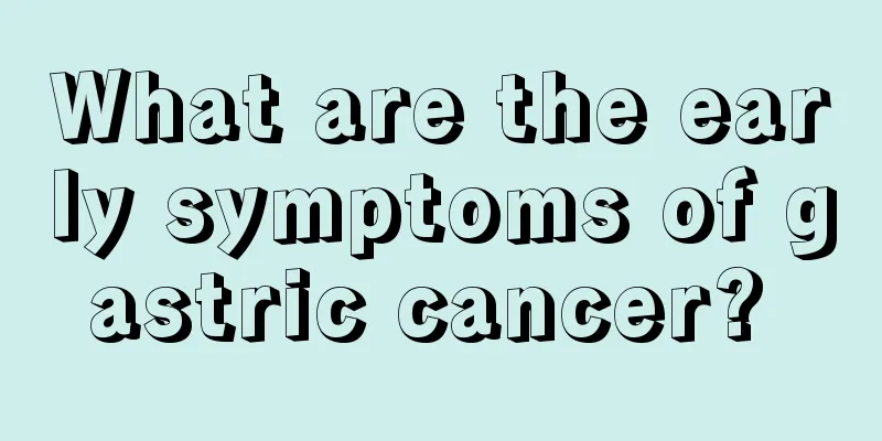 What are the early symptoms of gastric cancer? 