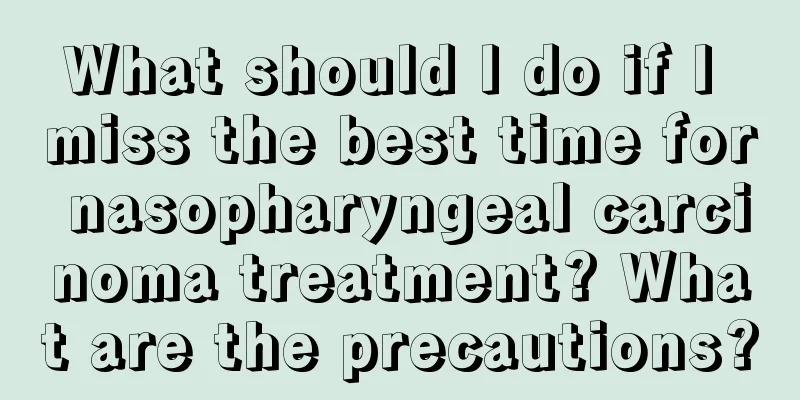 What should I do if I miss the best time for nasopharyngeal carcinoma treatment? What are the precautions?