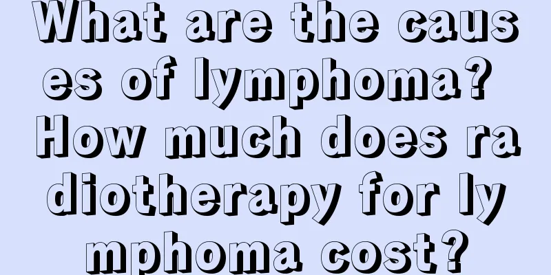 What are the causes of lymphoma? How much does radiotherapy for lymphoma cost?