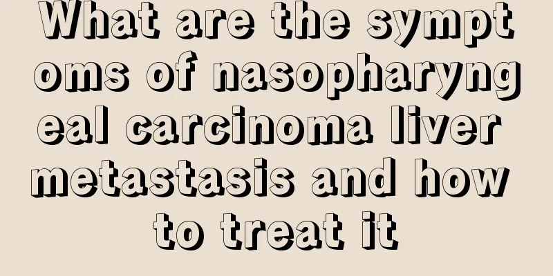 What are the symptoms of nasopharyngeal carcinoma liver metastasis and how to treat it