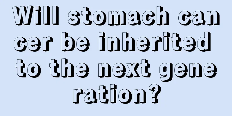 Will stomach cancer be inherited to the next generation?