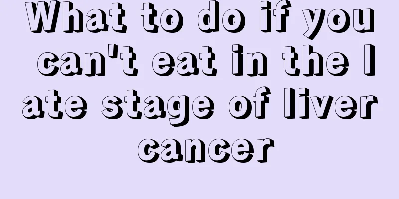 What to do if you can't eat in the late stage of liver cancer