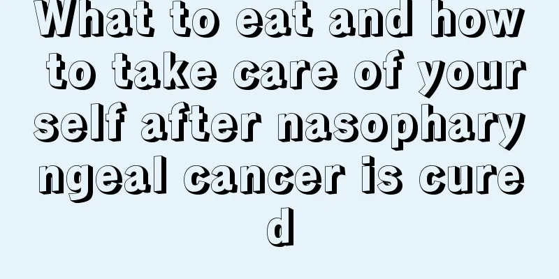 What to eat and how to take care of yourself after nasopharyngeal cancer is cured