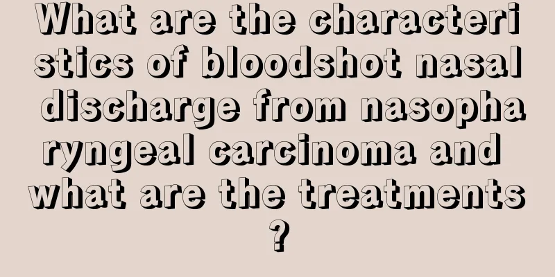 What are the characteristics of bloodshot nasal discharge from nasopharyngeal carcinoma and what are the treatments?
