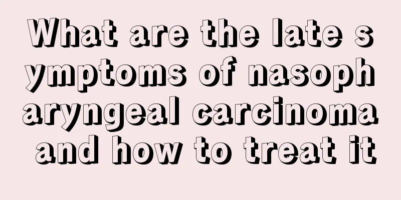 What are the late symptoms of nasopharyngeal carcinoma and how to treat it