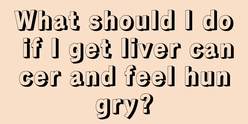 What should I do if I get liver cancer and feel hungry?
