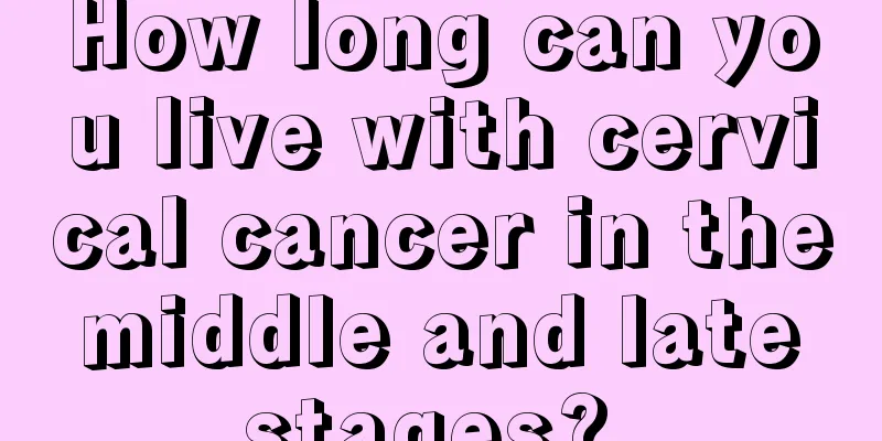 How long can you live with cervical cancer in the middle and late stages? 