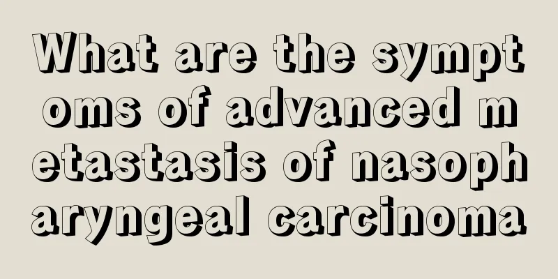 What are the symptoms of advanced metastasis of nasopharyngeal carcinoma