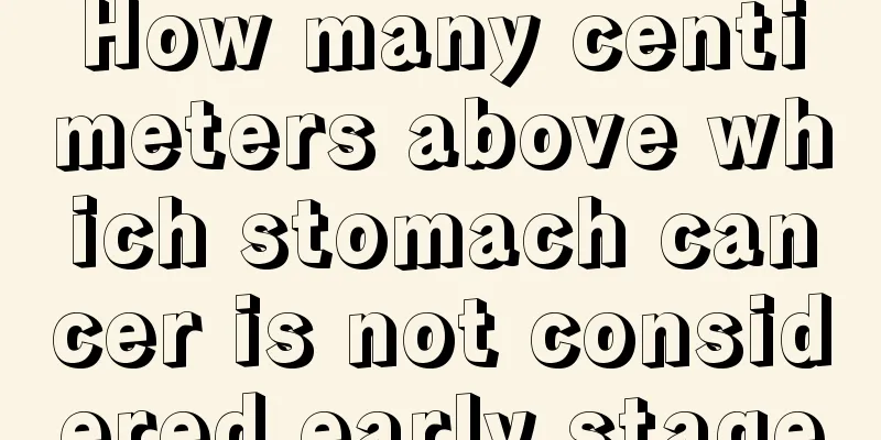 How many centimeters above which stomach cancer is not considered early stage