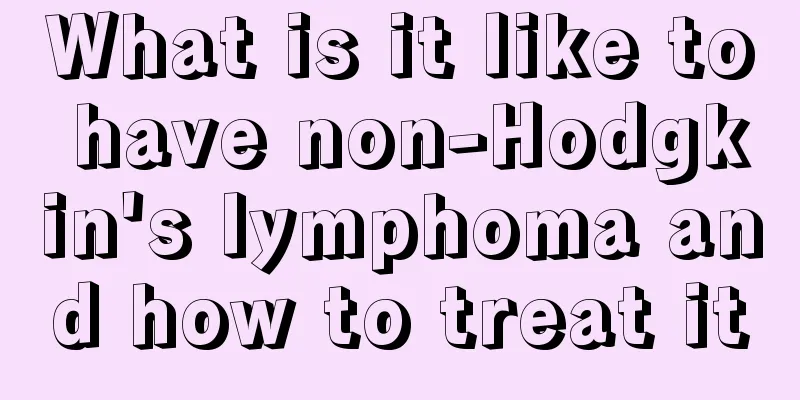 What is it like to have non-Hodgkin's lymphoma and how to treat it