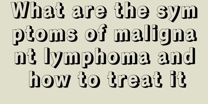 What are the symptoms of malignant lymphoma and how to treat it