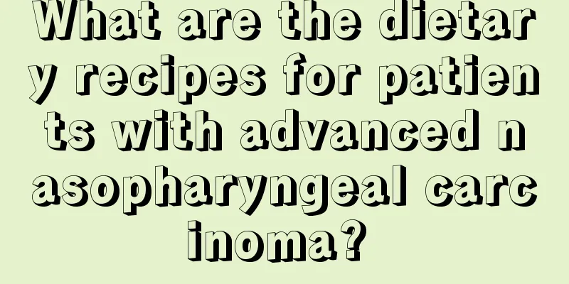 What are the dietary recipes for patients with advanced nasopharyngeal carcinoma? 