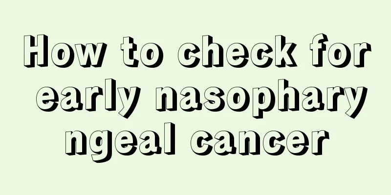How to check for early nasopharyngeal cancer
