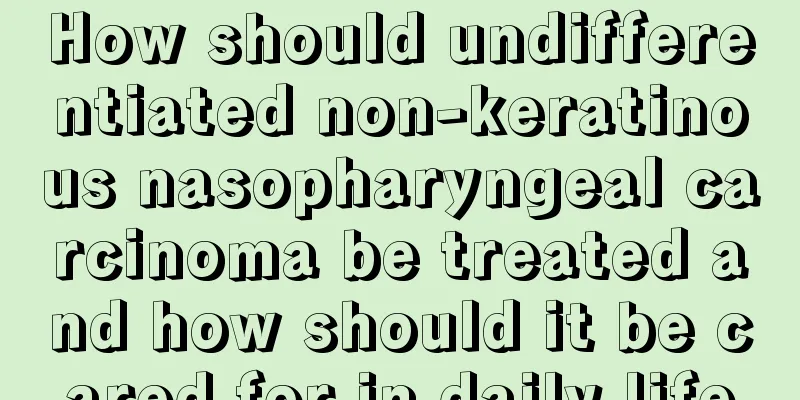 How should undifferentiated non-keratinous nasopharyngeal carcinoma be treated and how should it be cared for in daily life