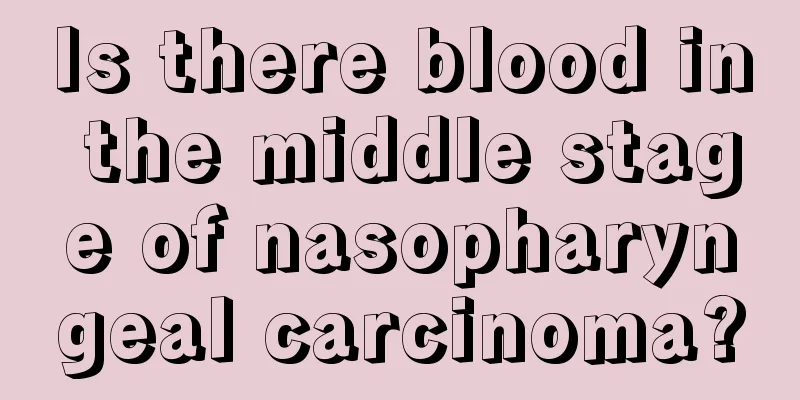 Is there blood in the middle stage of nasopharyngeal carcinoma?