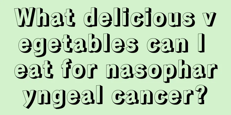 What delicious vegetables can I eat for nasopharyngeal cancer?