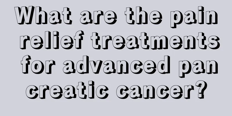 What are the pain relief treatments for advanced pancreatic cancer?