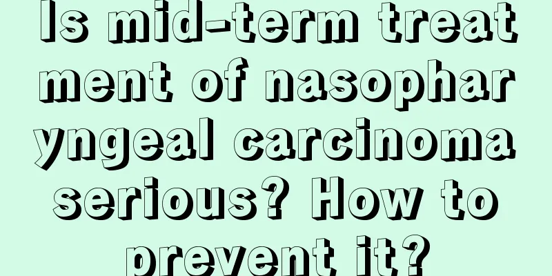 Is mid-term treatment of nasopharyngeal carcinoma serious? How to prevent it?
