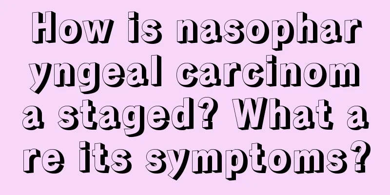 How is nasopharyngeal carcinoma staged? What are its symptoms?