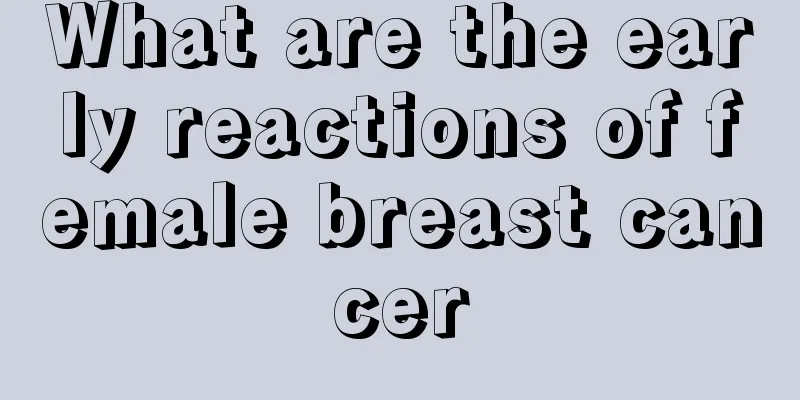 What are the early reactions of female breast cancer