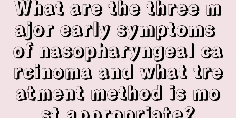 What are the three major early symptoms of nasopharyngeal carcinoma and what treatment method is most appropriate?