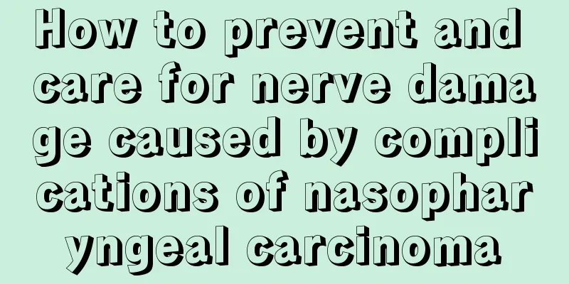 How to prevent and care for nerve damage caused by complications of nasopharyngeal carcinoma