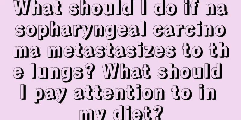 What should I do if nasopharyngeal carcinoma metastasizes to the lungs? What should I pay attention to in my diet?