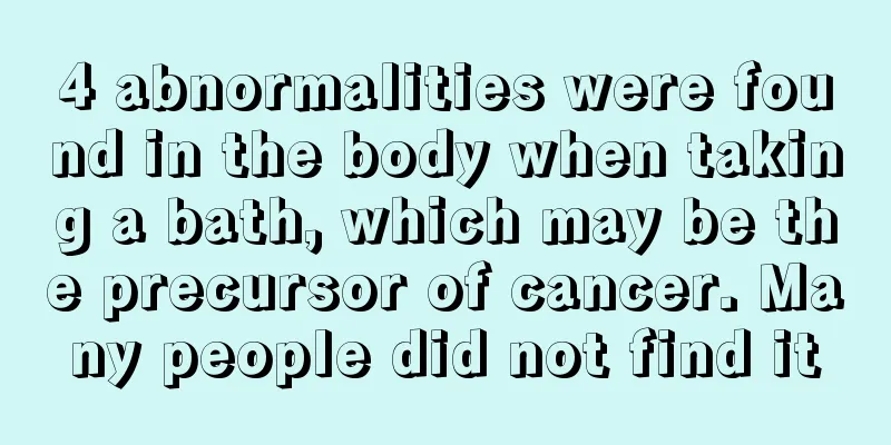 4 abnormalities were found in the body when taking a bath, which may be the precursor of cancer. Many people did not find it
