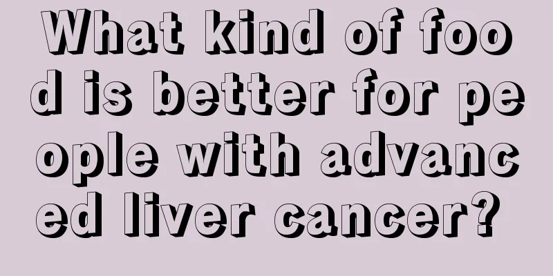 What kind of food is better for people with advanced liver cancer? 