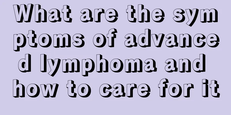 What are the symptoms of advanced lymphoma and how to care for it