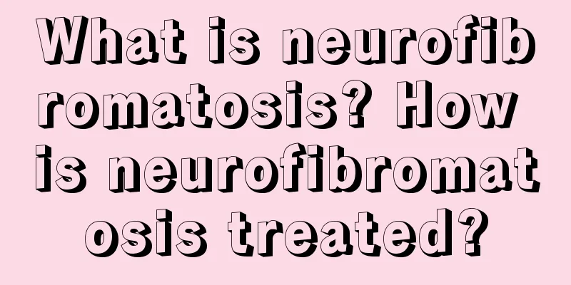 What is neurofibromatosis? How is neurofibromatosis treated?