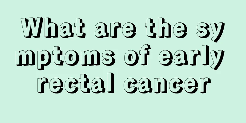 What are the symptoms of early rectal cancer