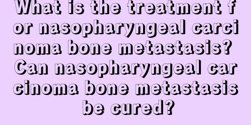 What is the treatment for nasopharyngeal carcinoma bone metastasis? Can nasopharyngeal carcinoma bone metastasis be cured?