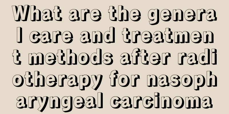 What are the general care and treatment methods after radiotherapy for nasopharyngeal carcinoma