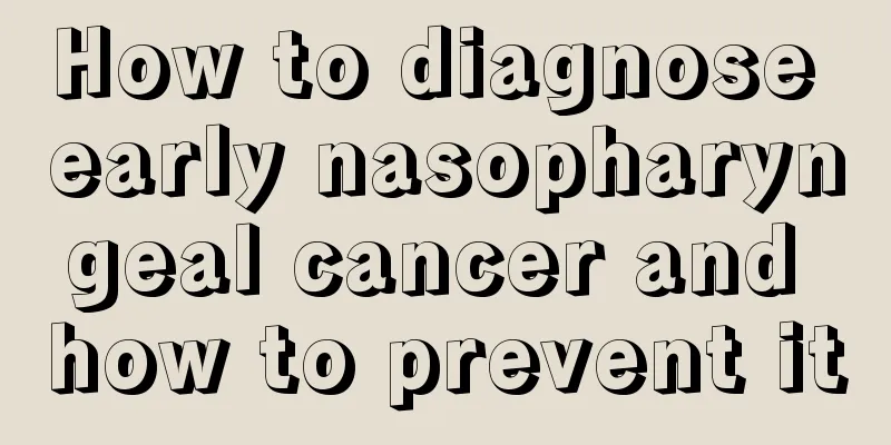 How to diagnose early nasopharyngeal cancer and how to prevent it